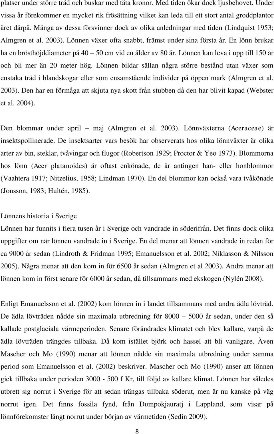 En lönn brukar ha en brösthöjddiameter på 40 50 cm vid en ålder av 80 år. Lönnen kan leva i upp till 150 år och bli mer än 20 meter hög.