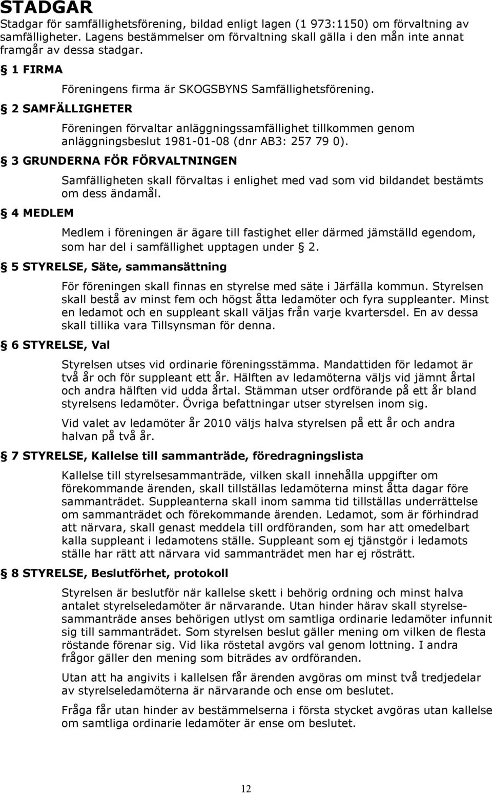 2 SAMFÄLLIGHETER Föreningen förvaltar anläggningssamfällighet tillkommen genom anläggningsbeslut 1981-01-08 (dnr AB3: 257 79 0).