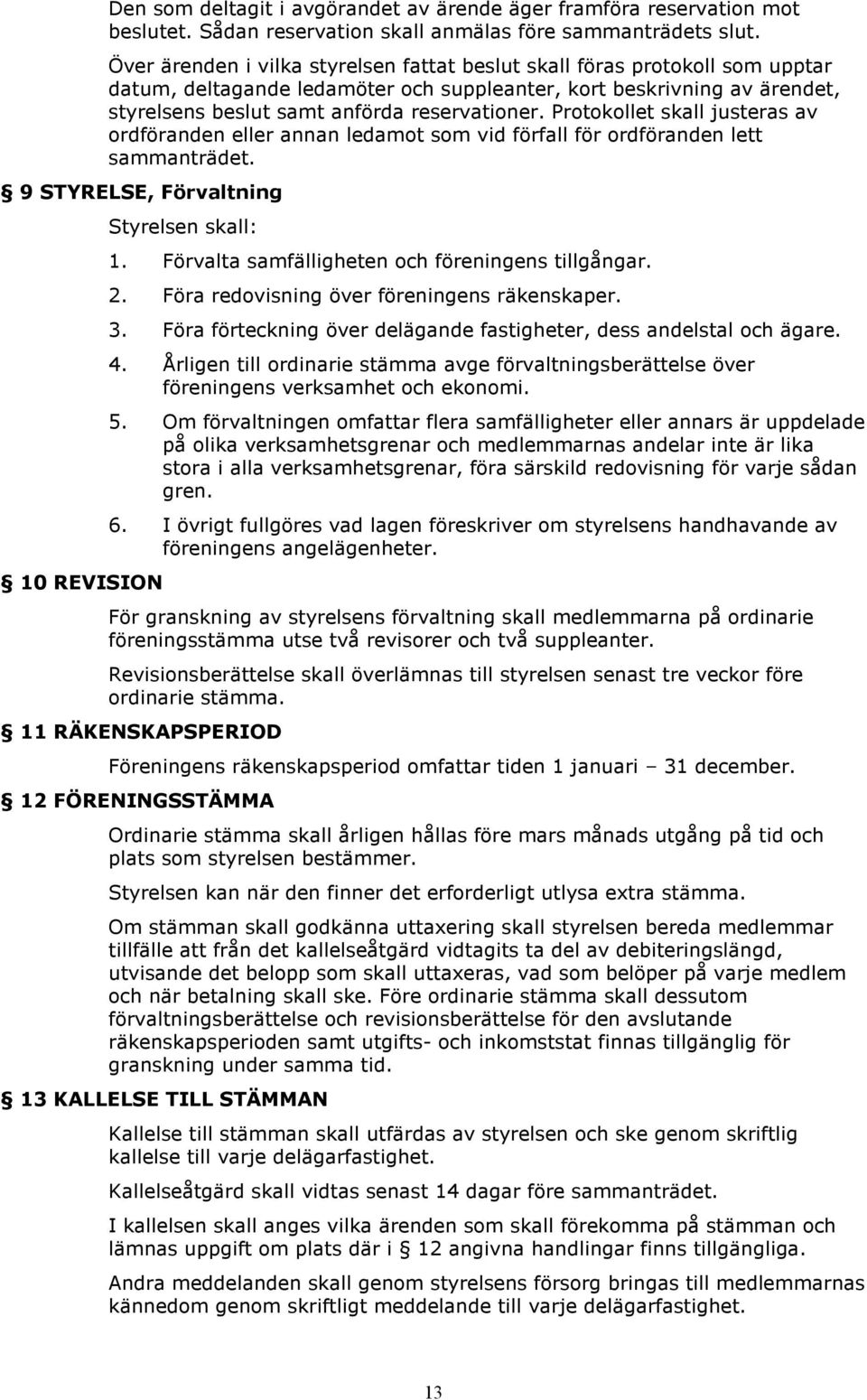 Protokollet skall justeras av ordföranden eller annan ledamot som vid förfall för ordföranden lett sammanträdet. 9 STYRELSE, Förvaltning 10 REVISION Styrelsen skall: 1.