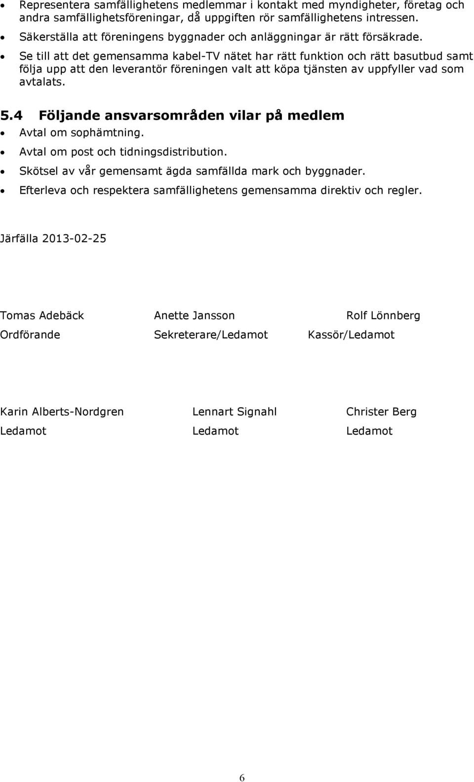 Se till att det gemensamma kabel-tv nätet har rätt funktion och rätt basutbud samt följa upp att den leverantör föreningen valt att köpa tjänsten av uppfyller vad som avtalats. 5.