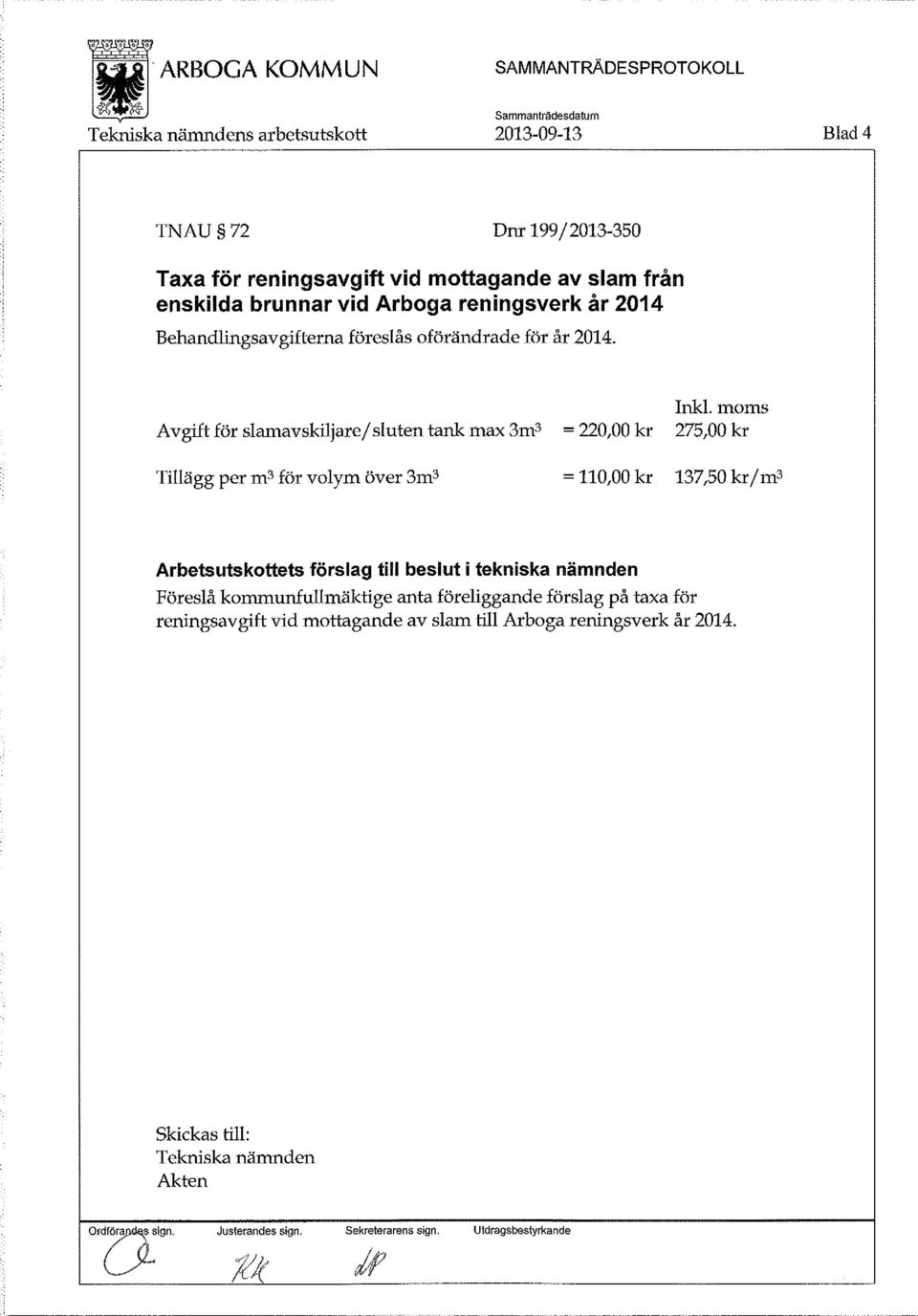 . moms 275,00 kr Tillägg per m3 för volym över 3m3 = 110,00 kr 137,50 krjm3 Arbetsutskottets förslag till beslut i tekniska nämnden Föreslå