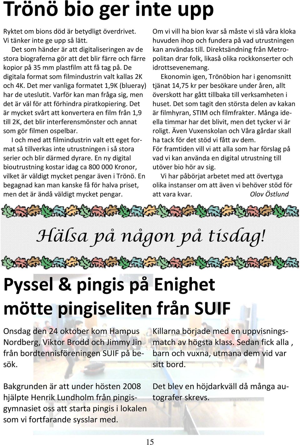 Det mer vanliga formatet 1,9K (blueray) har de uteslutit. Varför kan man fråga sig, men det är väl för att förhindra piratkopiering.