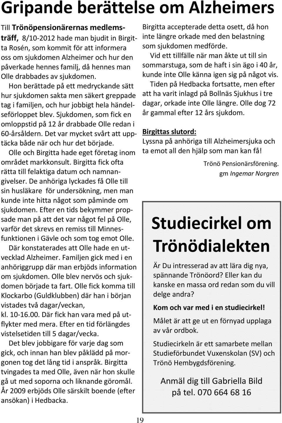 Sjukdomen, som fick en omloppstid på 12 år drabbade Olle redan i 60-årsåldern. Det var mycket svårt att upptäcka både när och hur det började.