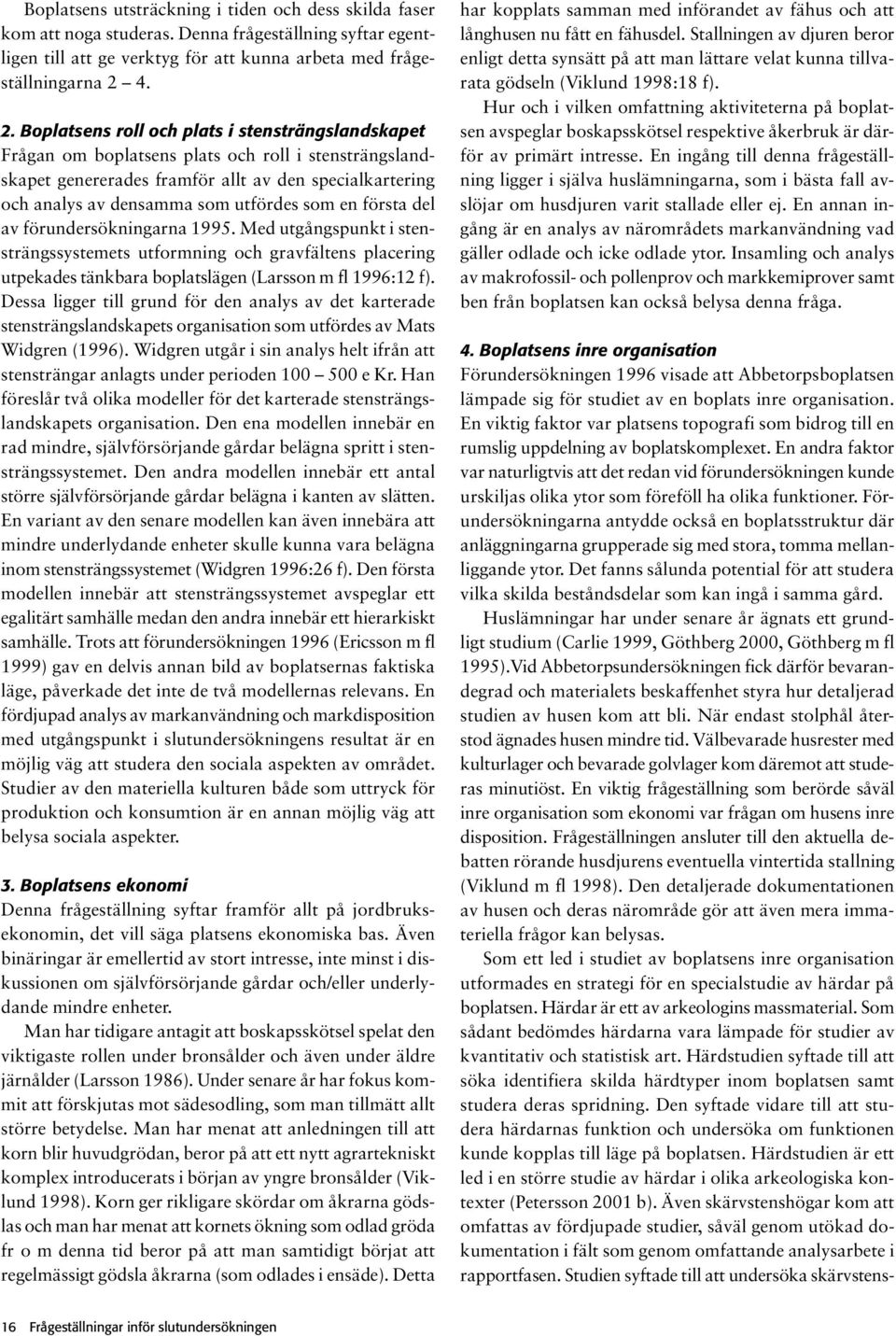 utfördes som en första del av förundersökningarna 1995. Med utgångspunkt i stensträngssystemets utformning och gravfältens placering utpekades tänkbara boplatslägen (Larsson m fl 1996:12 f).