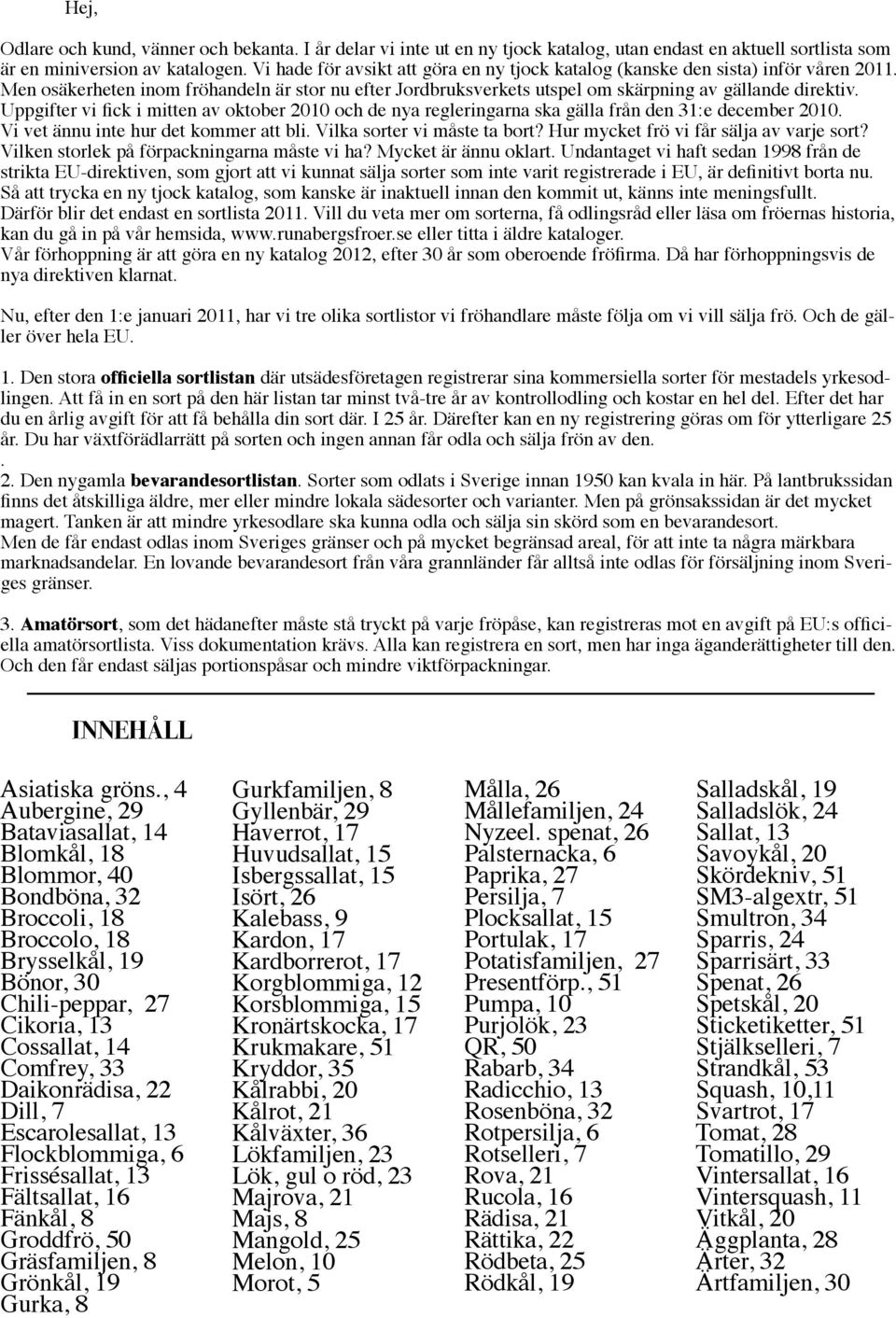 Uppgifter vi fick i mitten av oktober 2010 och de nya regleringarna ska gälla från den 31:e december 2010. Vi vet ännu inte hur det kommer att bli. Vilka sorter vi måste ta bort?