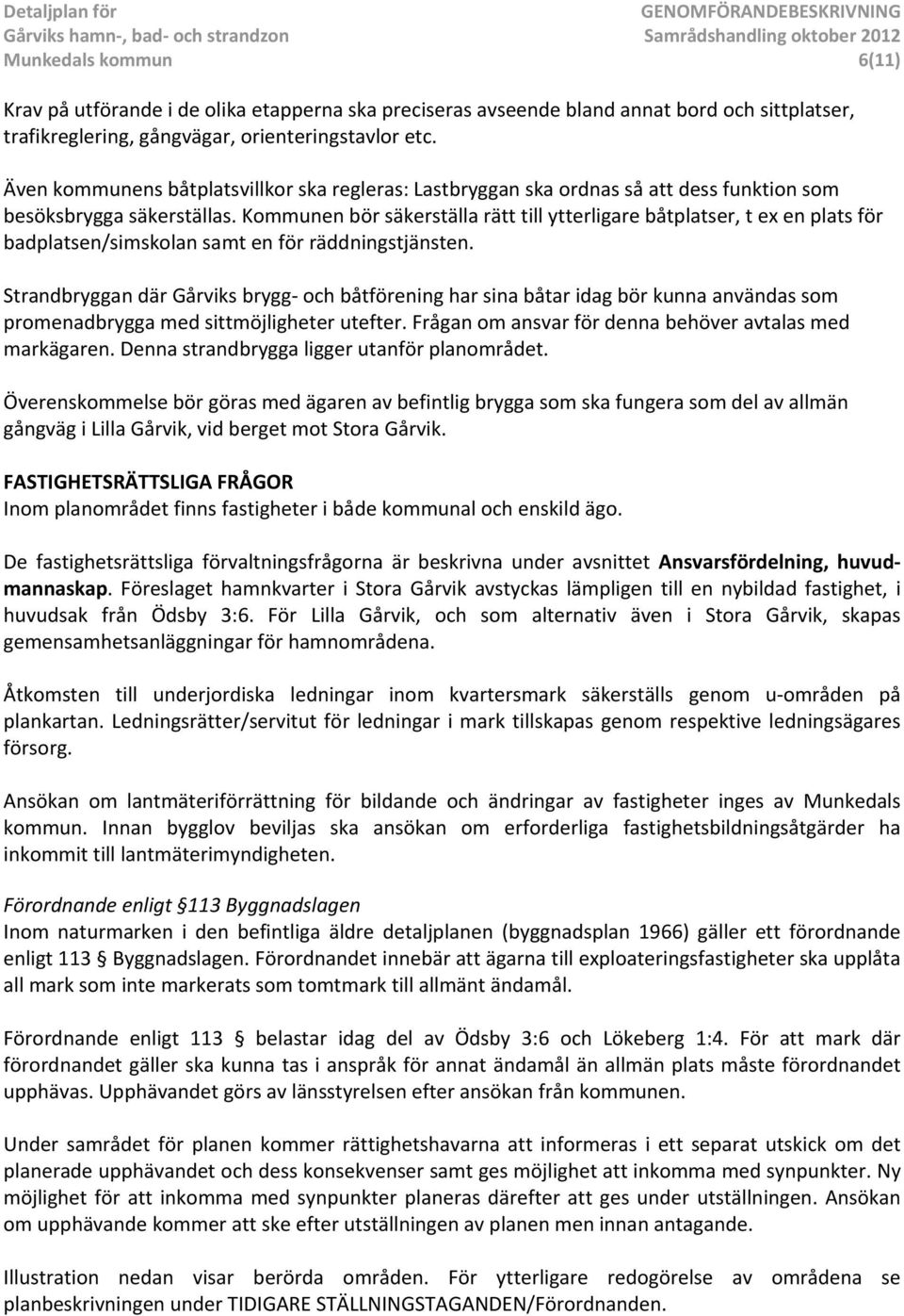 Kommunen bör säkerställa rätt till ytterligare båtplatser, t ex en plats för badplatsen/simskolan samt en för räddningstjänsten.