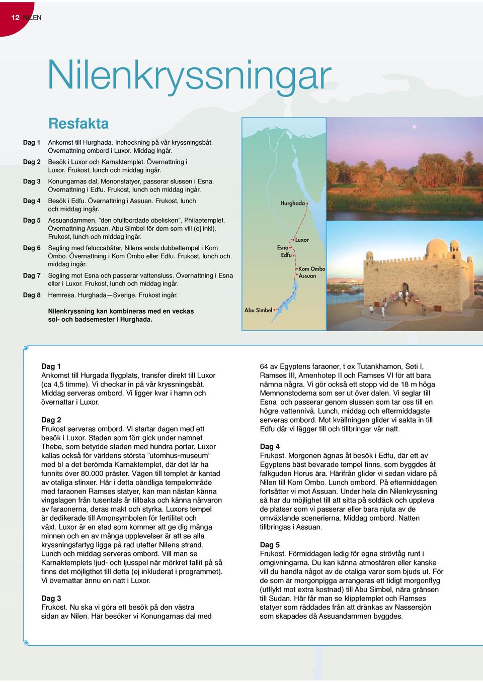 Övernattning i Assuan. Frukost, lunch och middag ingår. Assuandammen, den ofullbordade obelisken, Philaetemplet. Övernattning Assuan. Abu Simbel för dem som vill (ej inkl).