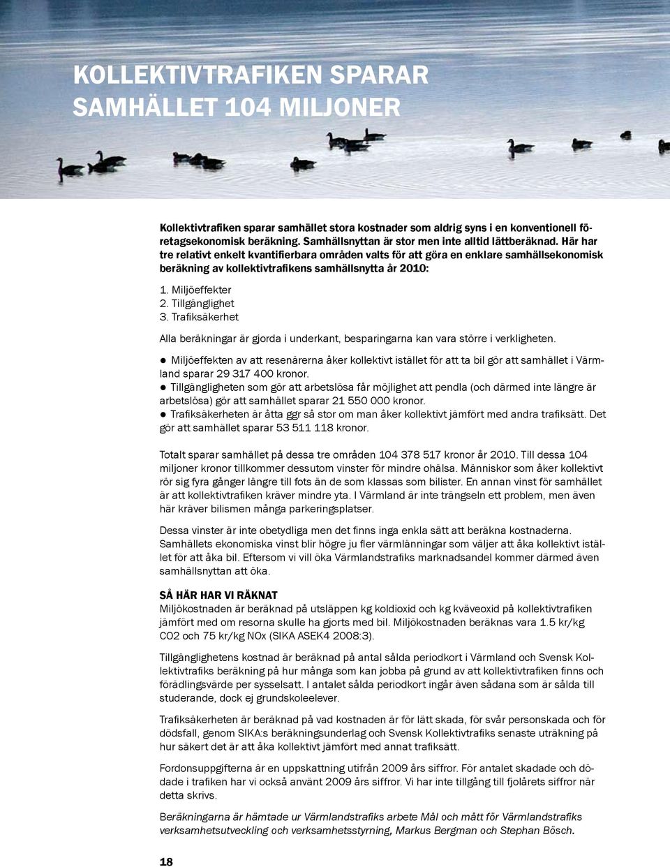 Här har tre relativt enkelt kvantifierbara områden valts för att göra en enklare samhällsekonomisk beräkning av kollektivtrafikens samhällsnytta år 2010: 1. Miljöeffekter 2. Tillgänglighet 3.