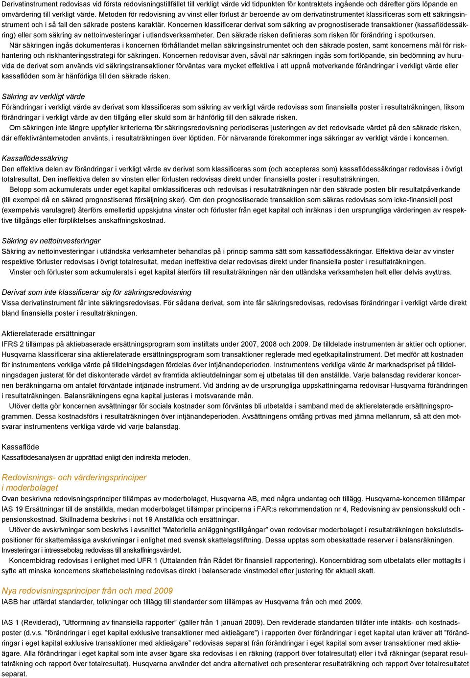 Koncernen klassificerar derivat som säkring av prognostiserade transaktioner (kassaflödessäkring) eller som säkring av nettoinvesteringar i utlandsverksamheter.