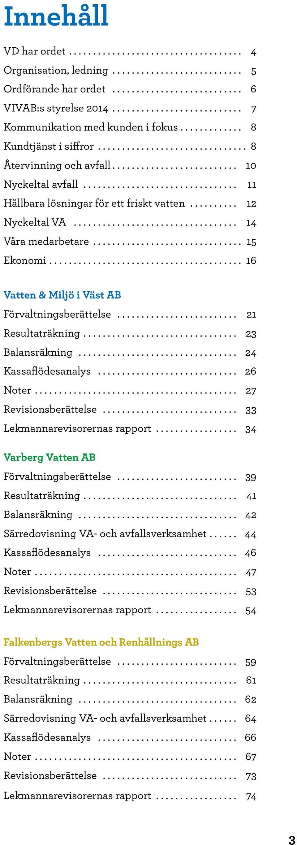 .. 23 Balansräkning... 24 Kassaflödesanalys... 26 Noter... 27 Revisionsberättelse... 33 Lekmannarevisorernas rapport... 34 Varberg Vatten AB Förvaltningsberättelse... 39 Resultaträkning.