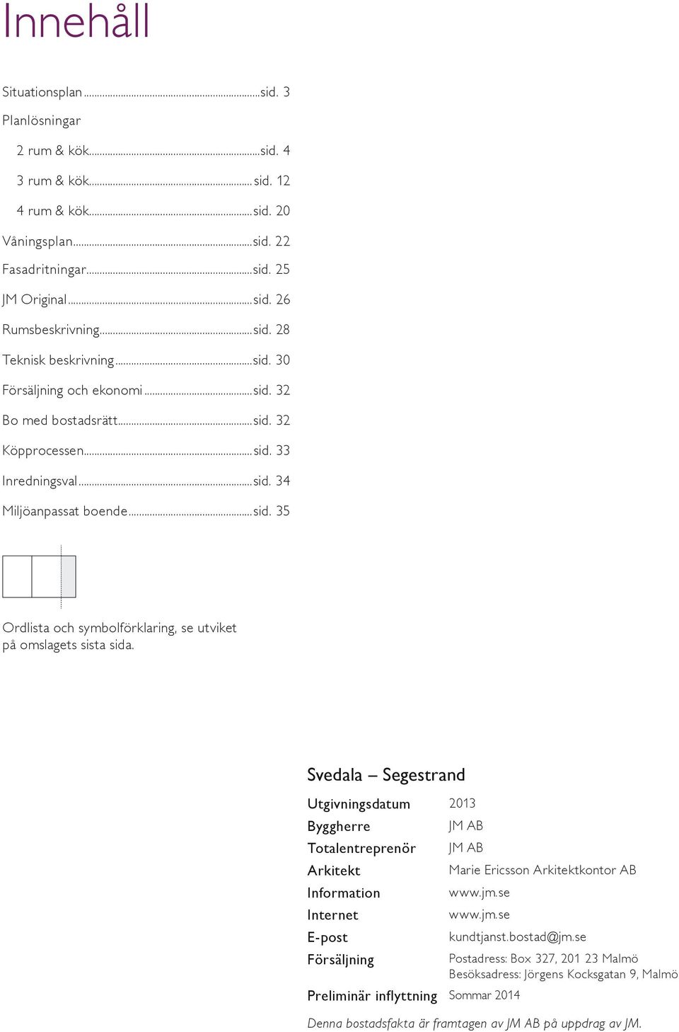 Svedala Segestrand Utgivningsdatum 01 Byggherre JM AB Totalentreprenör JM AB Arkitekt Marie Ericsson Arkitektkontor AB Information www.jm.se Internet www.jm.se E-post kundtjanst.bostad@jm.