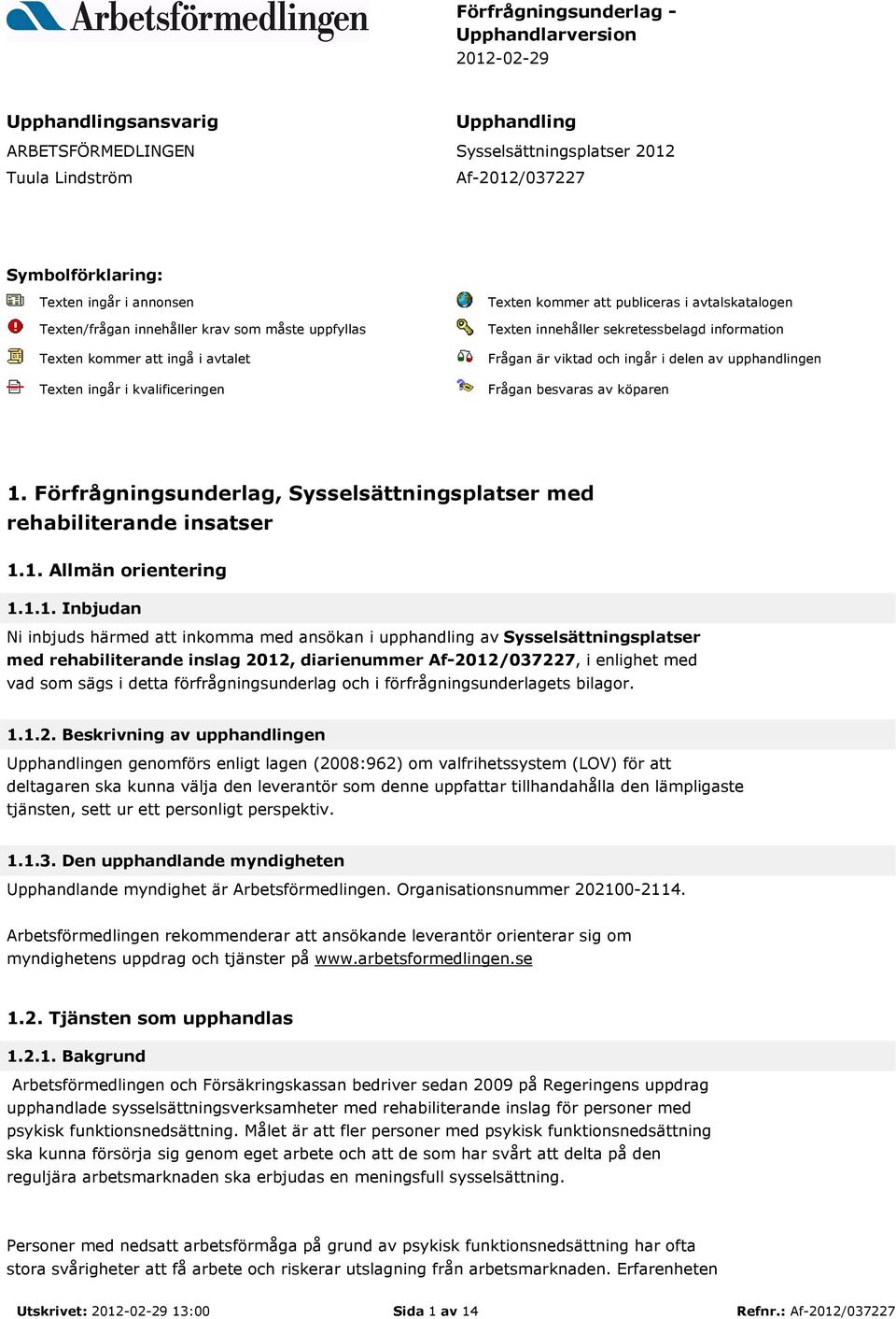 sekretessbelagd information Frågan är viktad och ingår i delen av upphandlingen Frågan besvaras av köparen 1. Förfrågningsunderlag, Sysselsättningsplatser med rehabiliterande insatser 1.1. Allmän orientering 1.