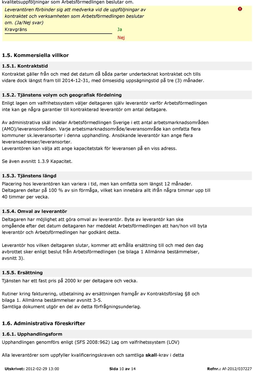 5.1. Kontraktstid Kontraktet gäller från och med det datum då båda parter undertecknat kontraktet och tills vidare dock längst fram till 2014-12-31, med ömsesidig uppsägningstid på tre (3) månader. 1.