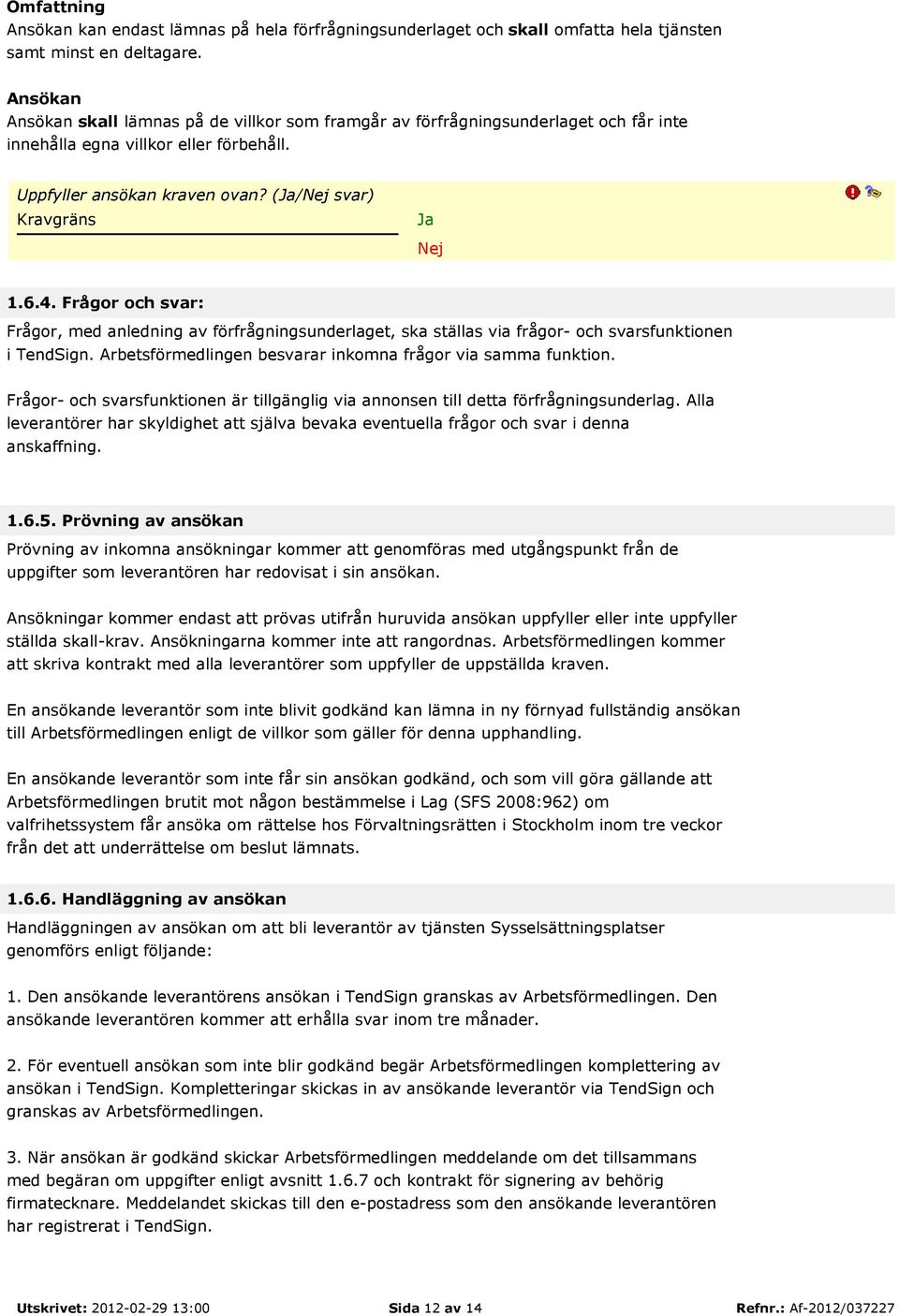 Frågor och svar: Frågor, med anledning av förfrågningsunderlaget, ska ställas via frågor- och svarsfunktionen i TendSign. Arbetsförmedlingen besvarar inkomna frågor via samma funktion.