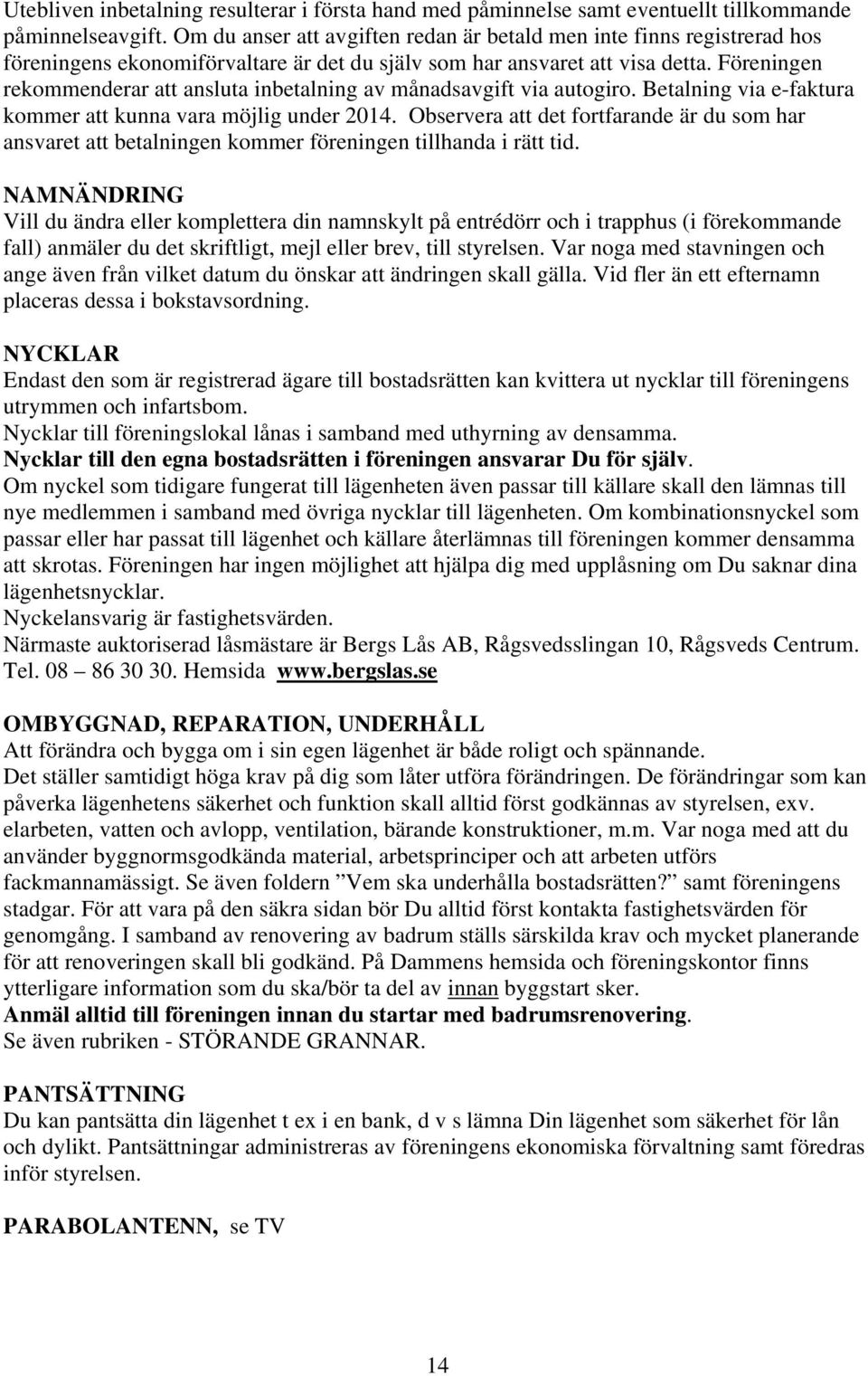 Föreningen rekommenderar att ansluta inbetalning av månadsavgift via autogiro. Betalning via e-faktura kommer att kunna vara möjlig under 2014.