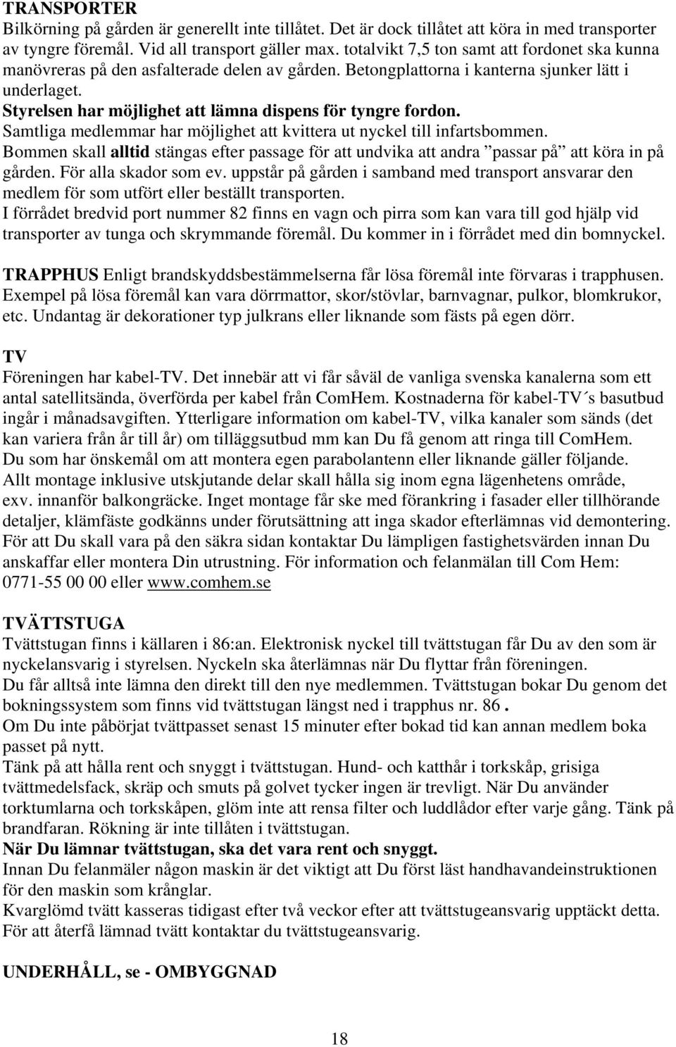 Styrelsen har möjlighet att lämna dispens för tyngre fordon. Samtliga medlemmar har möjlighet att kvittera ut nyckel till infartsbommen.