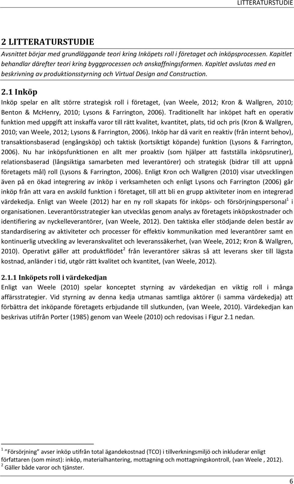 1 Inköp Inköp spelar en allt större strategisk roll i företaget, (van Weele, 2012; Kron & Wallgren, 2010; Benton & McHenry, 2010; Lysons & Farrington, 2006).