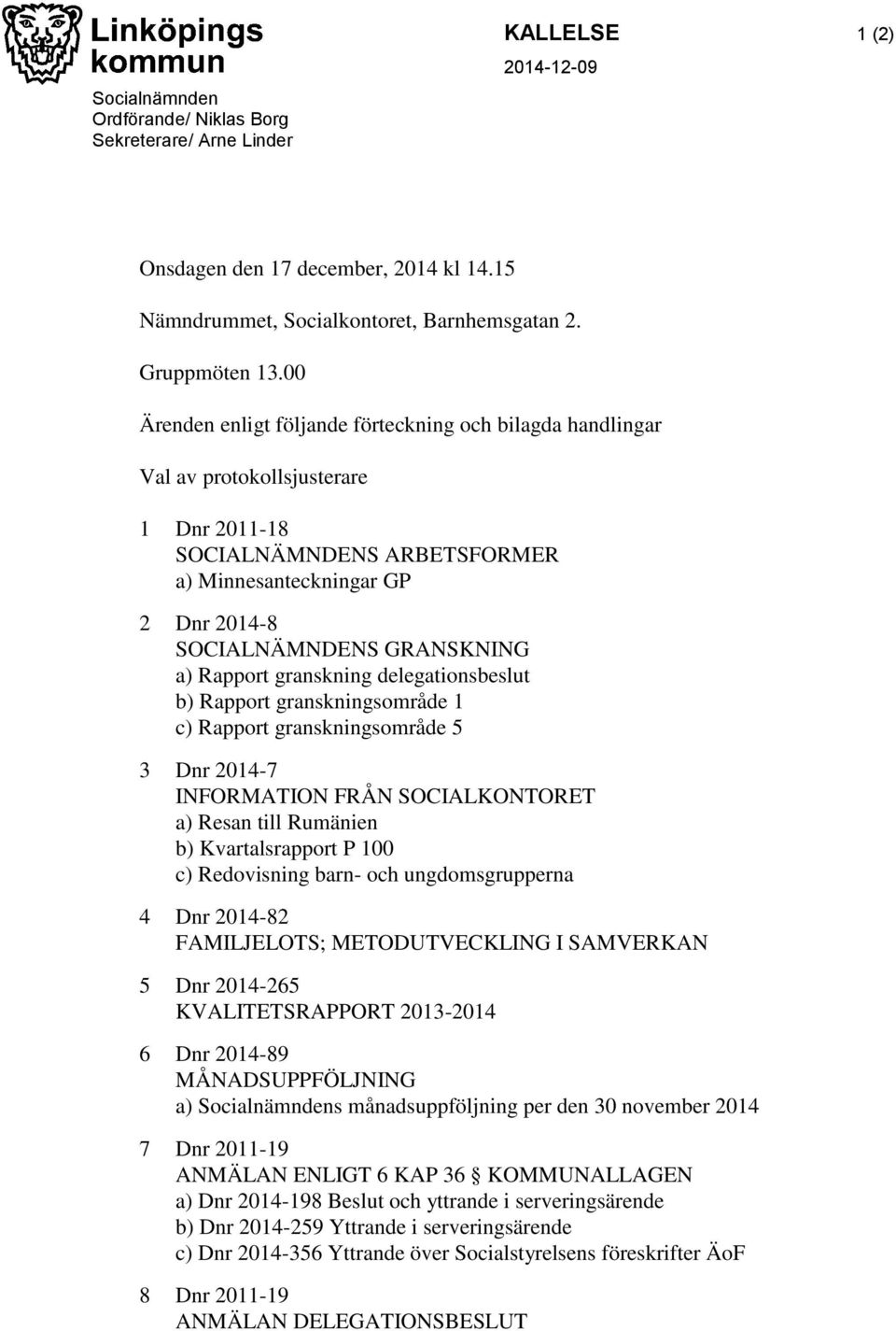 Rapport granskning delegationsbeslut b) Rapport granskningsområde 1 c) Rapport granskningsområde 5 3 Dnr 2014-7 INFORMATION FRÅN SOCIALKONTORET a) Resan till Rumänien b) Kvartalsrapport P 100 c)