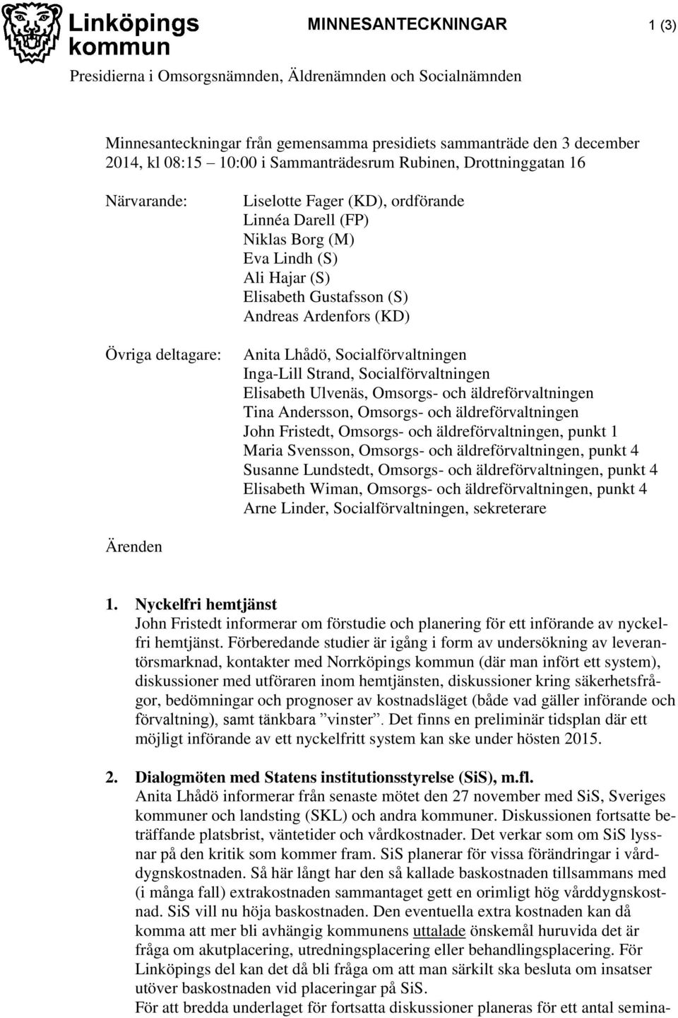 (KD) Anita Lhådö, Socialförvaltningen Inga-Lill Strand, Socialförvaltningen Elisabeth Ulvenäs, Omsorgs- och äldreförvaltningen Tina Andersson, Omsorgs- och äldreförvaltningen John Fristedt, Omsorgs-