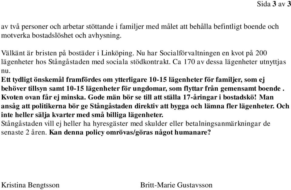 Ett tydligt önskemål framfördes om ytterligare 10-15 lägenheter för familjer, som ej behöver tillsyn samt 10-15 lägenheter för ungdomar, som flyttar från gemensamt boende. Kvoten ovan får ej minska.