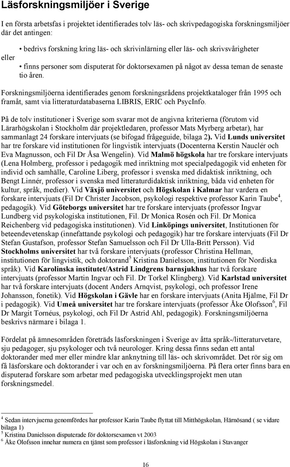 Forskningsmiljöerna identifierades genom forskningsrådens projektkataloger från 1995 och framåt, samt via litteraturdatabaserna LIBRIS, ERIC och PsycInfo.