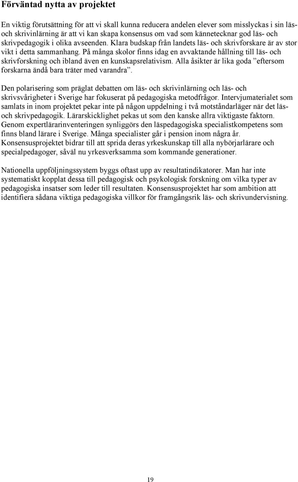 På många skolor finns idag en avvaktande hållning till läs- och skrivforskning och ibland även en kunskapsrelativism. Alla åsikter är lika goda eftersom forskarna ändå bara träter med varandra.