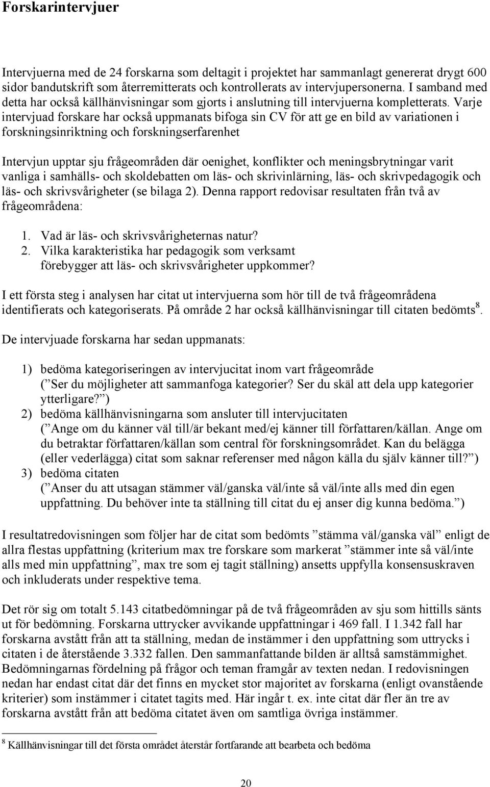 Varje intervjuad forskare har också uppmanats bifoga sin CV för att ge en bild av variationen i forskningsinriktning och forskningserfarenhet Intervjun upptar sju frågeområden där oenighet,