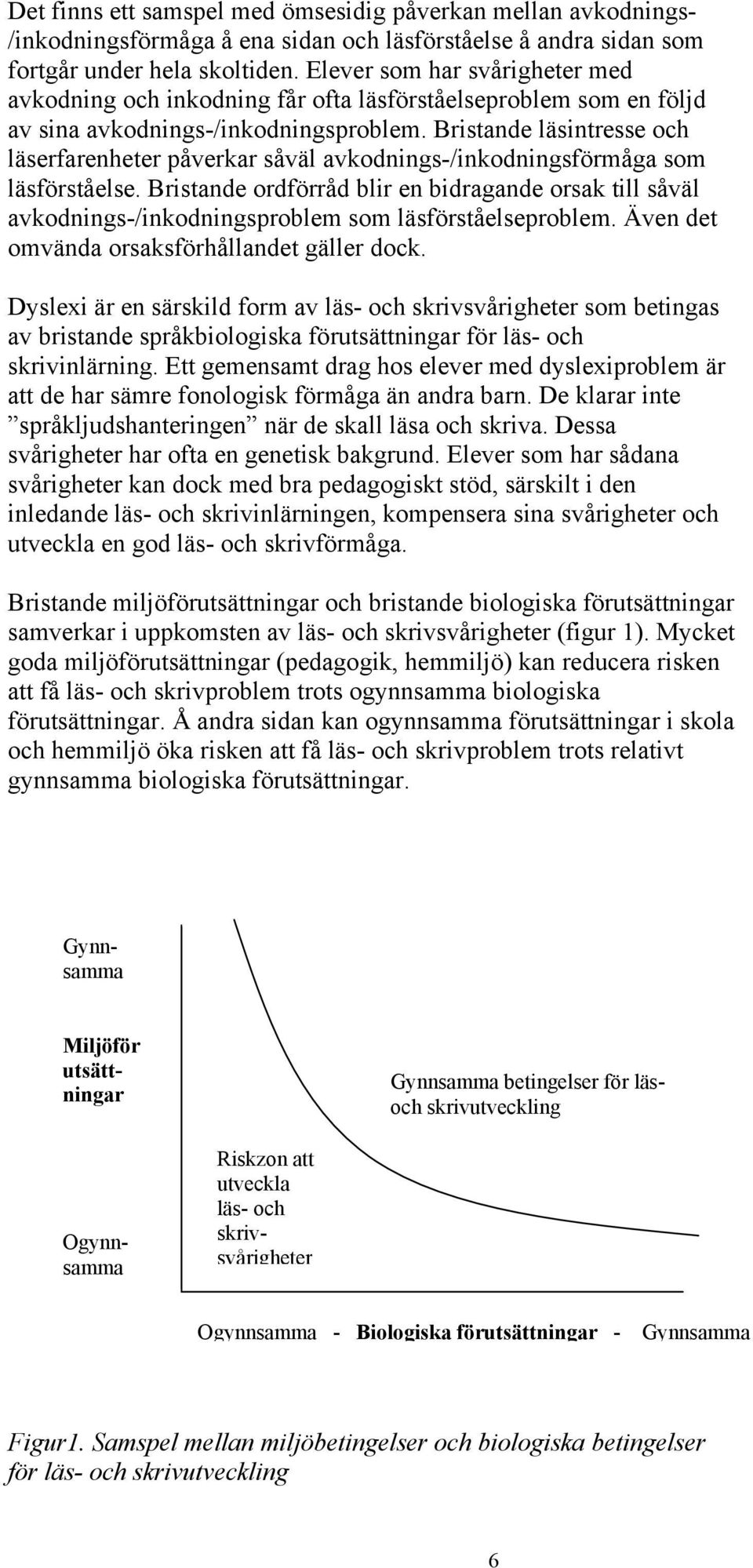 Bristande läsintresse och läserfarenheter påverkar såväl avkodnings-/inkodningsförmåga som läsförståelse.