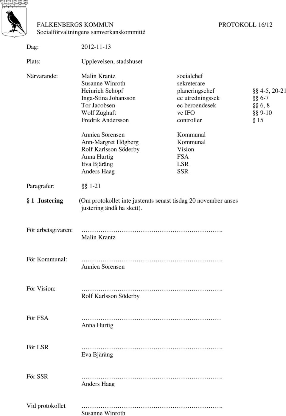 Högberg Rolf Karlsson Söderby Anna Hurtig Eva Bjäräng Anders Haag Kommunal Kommunal Vision FSA LSR SSR Paragrafer: 1-21 1 Justering (Om protokollet inte justerats senast tisdag 20 november anses