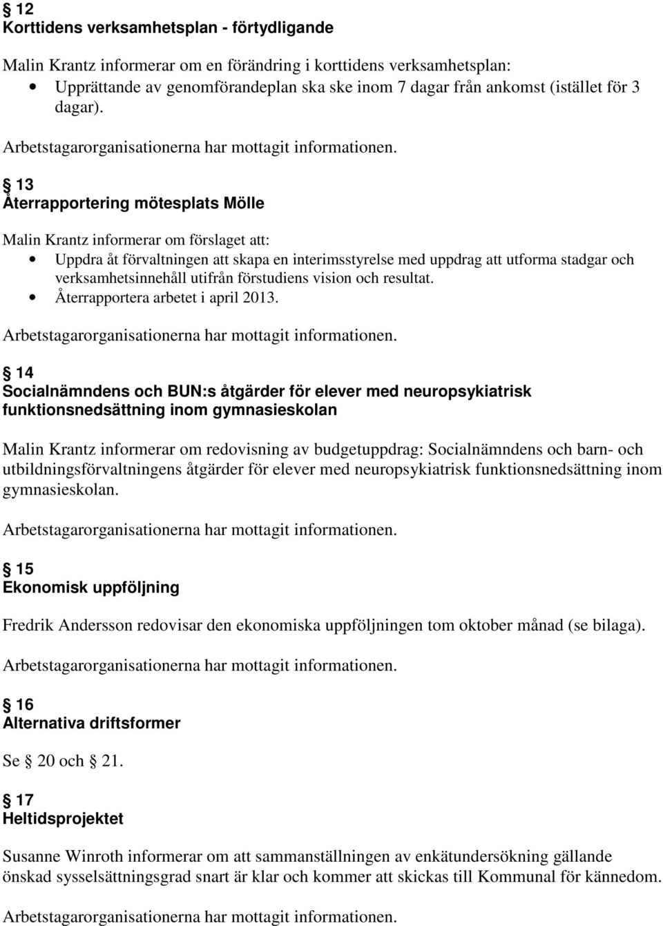 13 Återrapportering mötesplats Mölle Malin Krantz informerar om förslaget att: Uppdra åt förvaltningen att skapa en interimsstyrelse med uppdrag att utforma stadgar och verksamhetsinnehåll utifrån