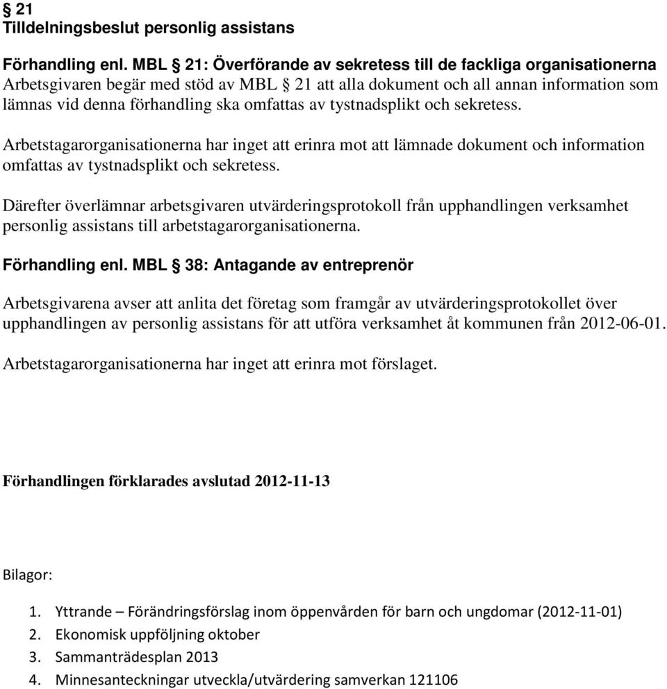 tystnadsplikt och sekretess. Arbetstagarorganisationerna har inget att erinra mot att lämnade dokument och information omfattas av tystnadsplikt och sekretess.