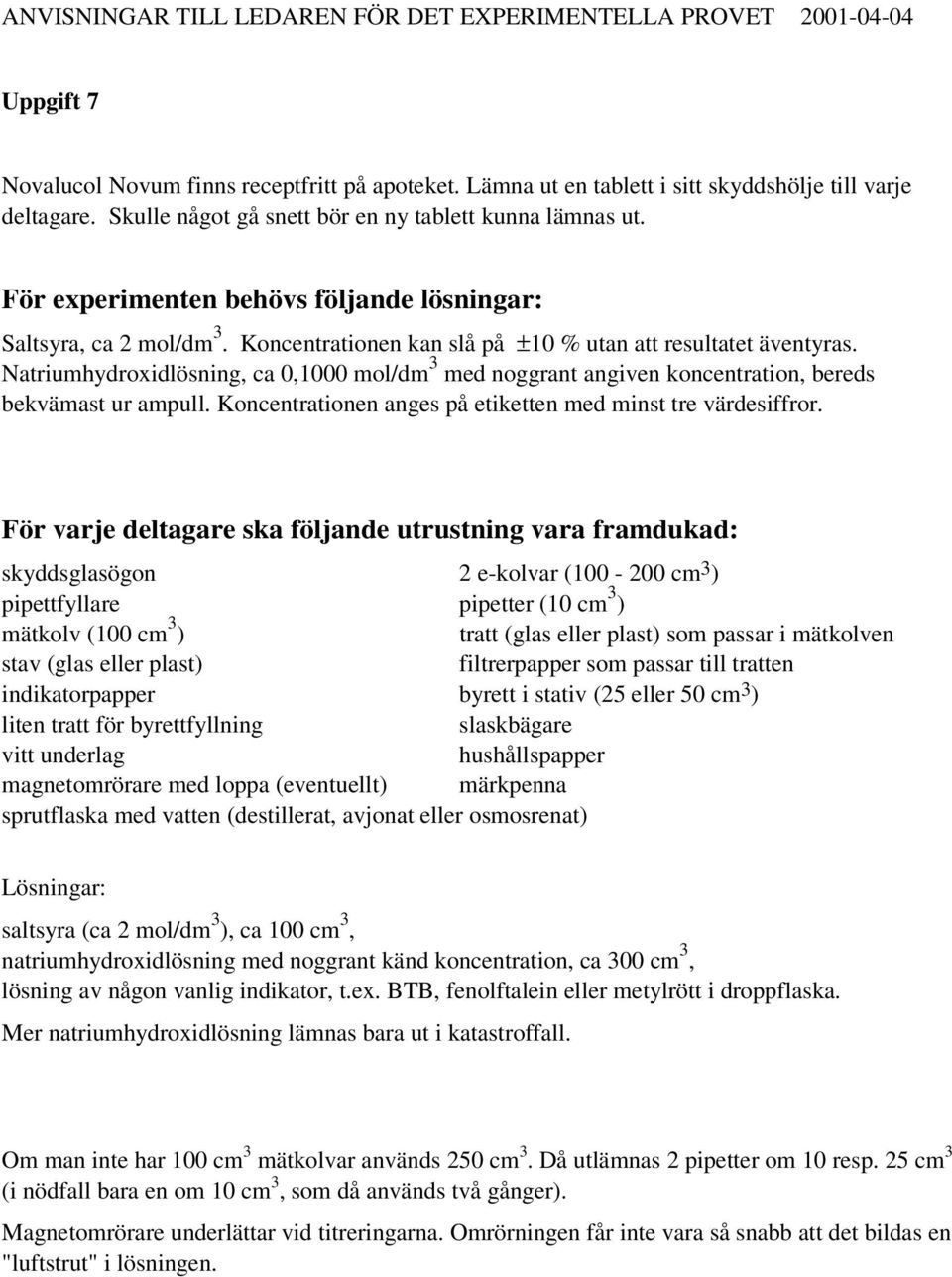 Natriumhydroxidlösning, ca 0,1000 mol/dm 3 med noggrant angiven koncentration, bereds bekvämast ur ampull. Koncentrationen anges på etiketten med minst tre värdesiffror.