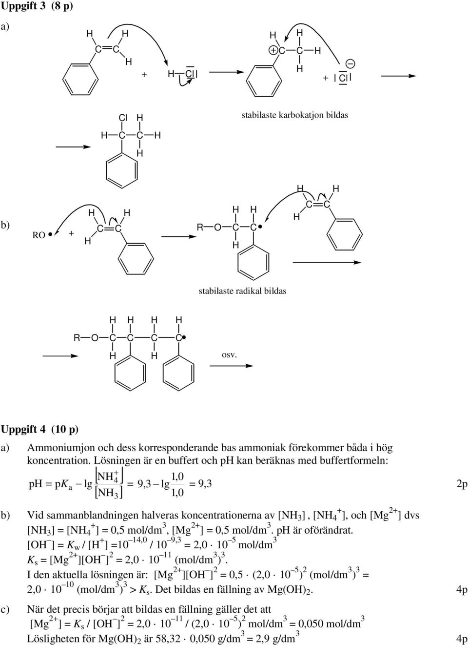 Lösningen är en buffert och p kan beräknas med buffertformeln: + [ N ] 4 1,0 p = pk a lg = 9,3 lg = 9,3 1,0 [ N ] 3 b) Vid sammanblandningen halveras koncentrationerna av [N 3 ], [N 4 + ], och [Mg 2+