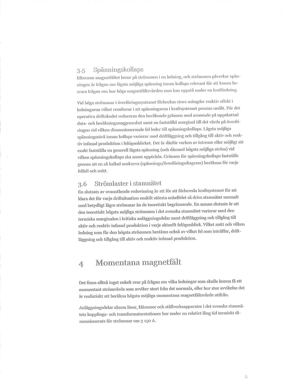 Vid höga strömmar i överföringssystemet förbrukas stora mängder reaktiv effekt i ledningarna vilket resulterar i att spänningarna i la-aftsystemet pressas nedåt.