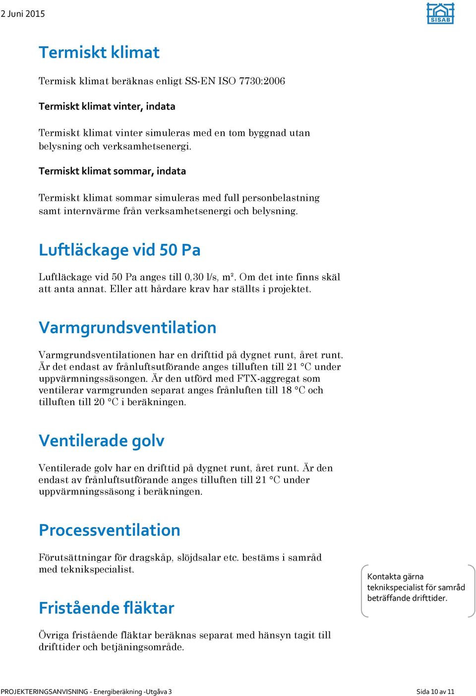 Luftläckage vid 01 Pa Luftläckage vid 50 Pa anges till 0,30 l/s, m². Om det inte finns skäl att anta annat. Eller att hårdare krav har ställts i projektet.