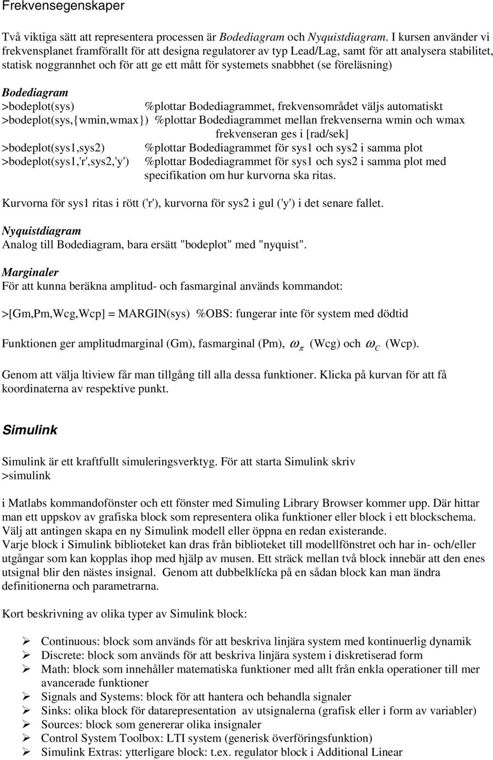 föreläsning) Bodediagram >bodeplot(sys) %plottar Bodediagrammet, frekvensområdet väljs automatiskt >bodeplot(sys,{wmin,wmax}) %plottar Bodediagrammet mellan frekvenserna wmin och wmax frekvenseran