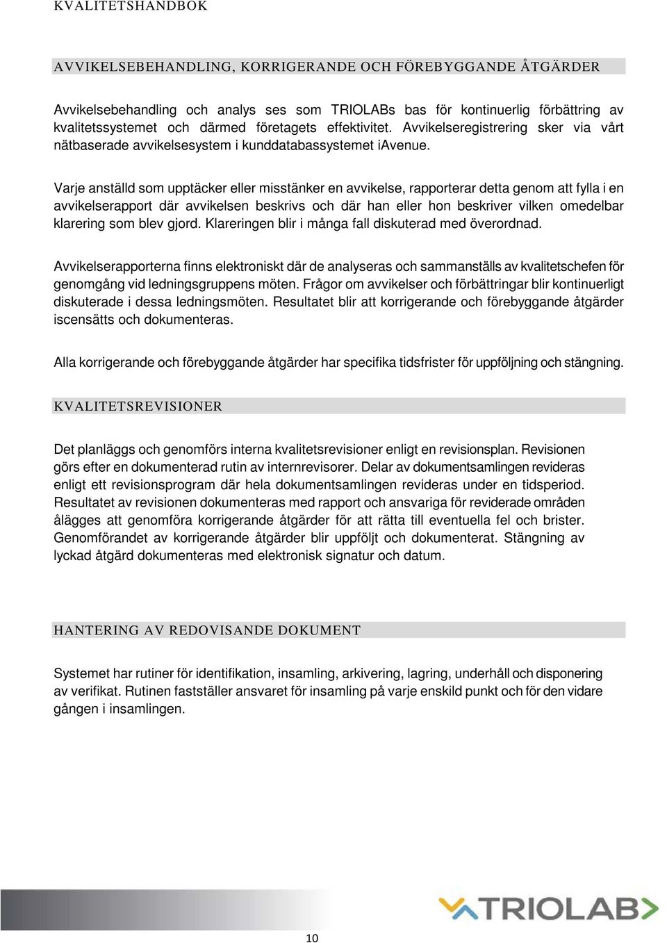 Varje anställd som upptäcker eller misstänker en avvikelse, rapporterar detta genom att fylla i en avvikelserapport där avvikelsen beskrivs och där han eller hon beskriver vilken omedelbar klarering