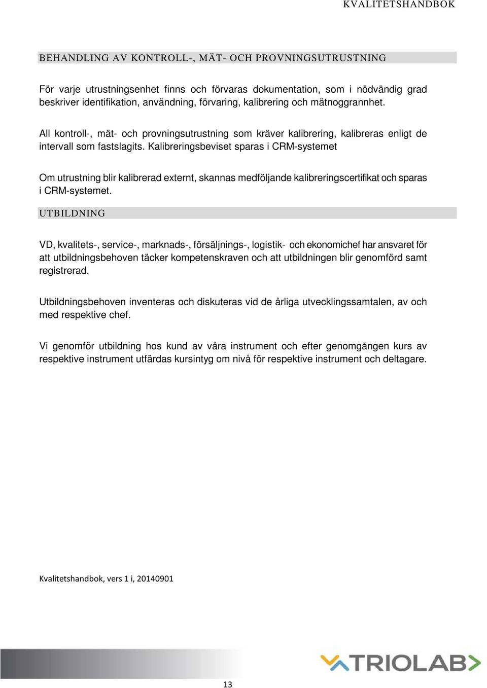 Kalibreringsbeviset sparas i CRM-systemet Om utrustning blir kalibrerad externt, skannas medföljande kalibreringscertifikat och sparas i CRM-systemet.