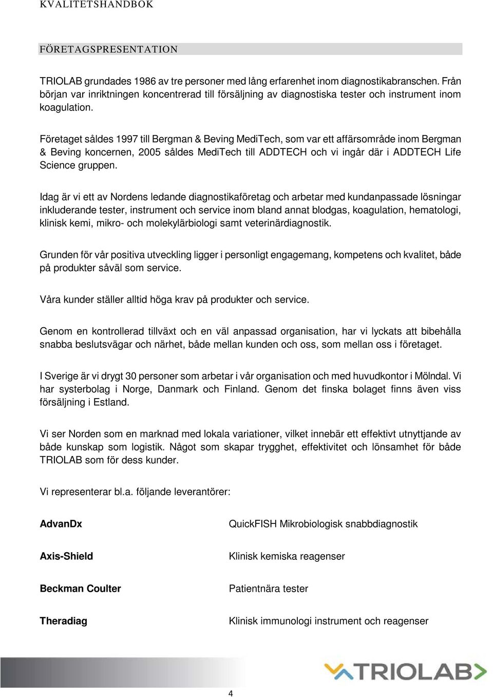 Företaget såldes 1997 till Bergman & Beving MediTech, som var ett affärsområde inom Bergman & Beving koncernen, 2005 såldes MediTech till ADDTECH och vi ingår där i ADDTECH Life Science gruppen.