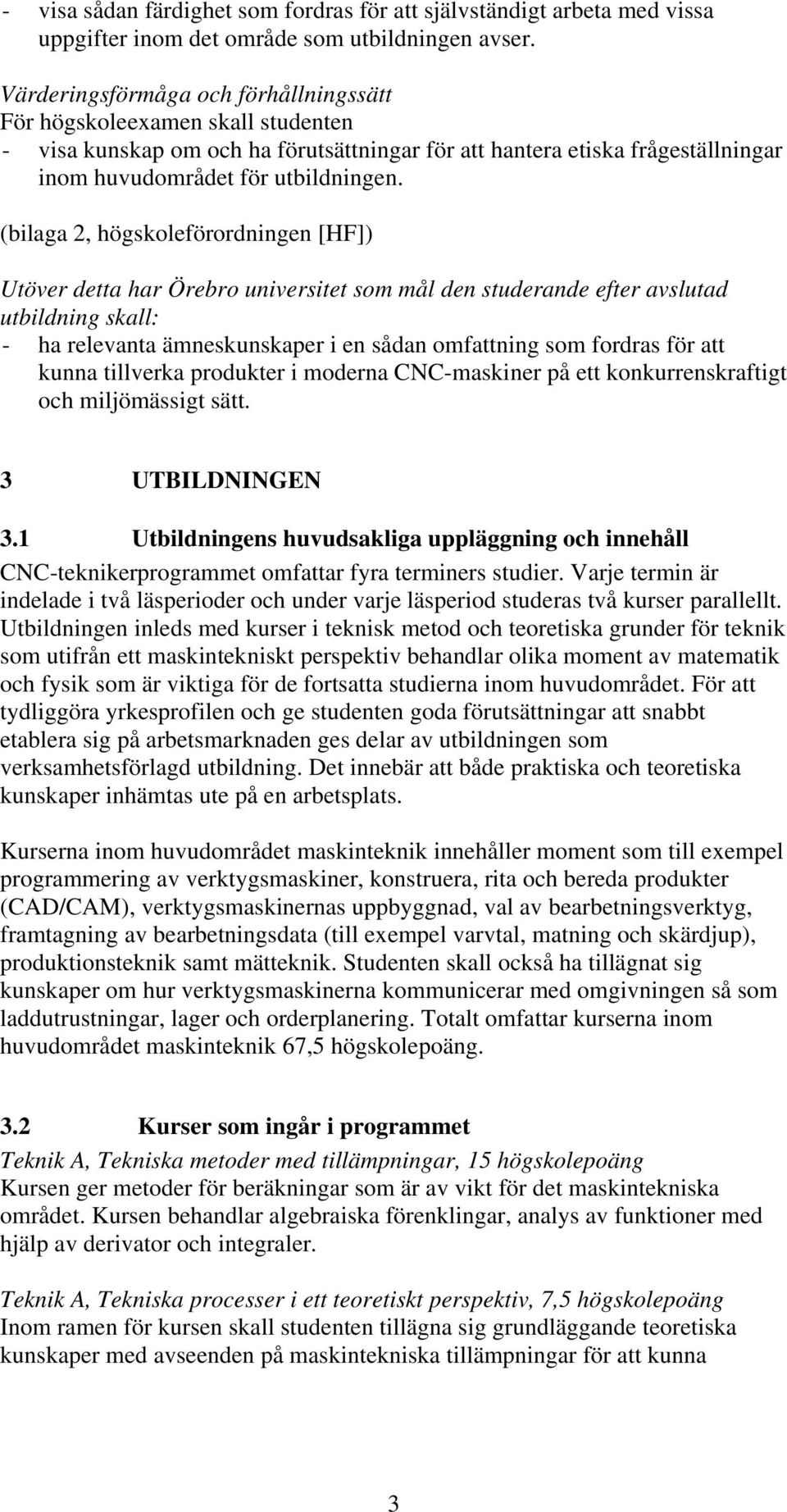 (bilaga 2, högskoleförordningen [HF]) Utöver detta har Örebro universitet som mål den studerande efter avslutad utbildning skall: - ha relevanta ämneskunskaper i en sådan omfattning som fordras för