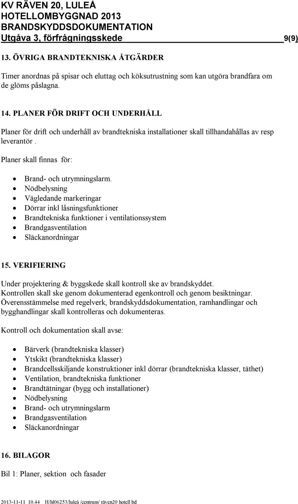 Nödbelysning Vägledande markeringar Dörrar inkl låsningsfunktioner Brandtekniska funktioner i ventilationssystem Brandgasventilation Släckanordningar 15.