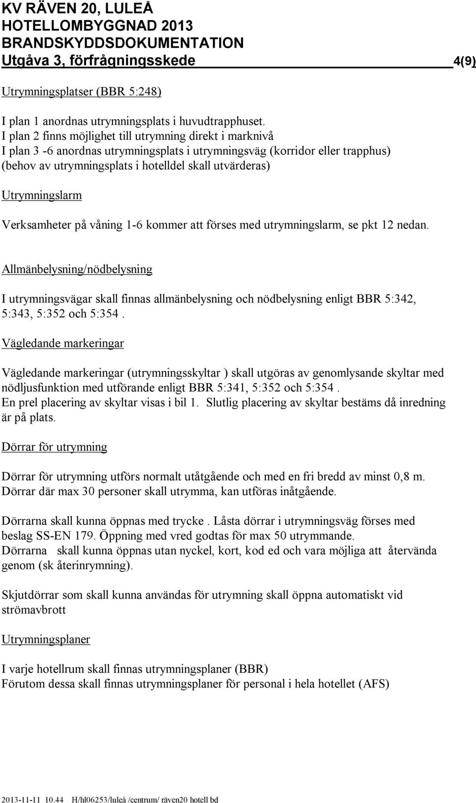 Utrymningslarm Verksamheter på våning 1-6 kommer att förses med utrymningslarm, se pkt 12 nedan.