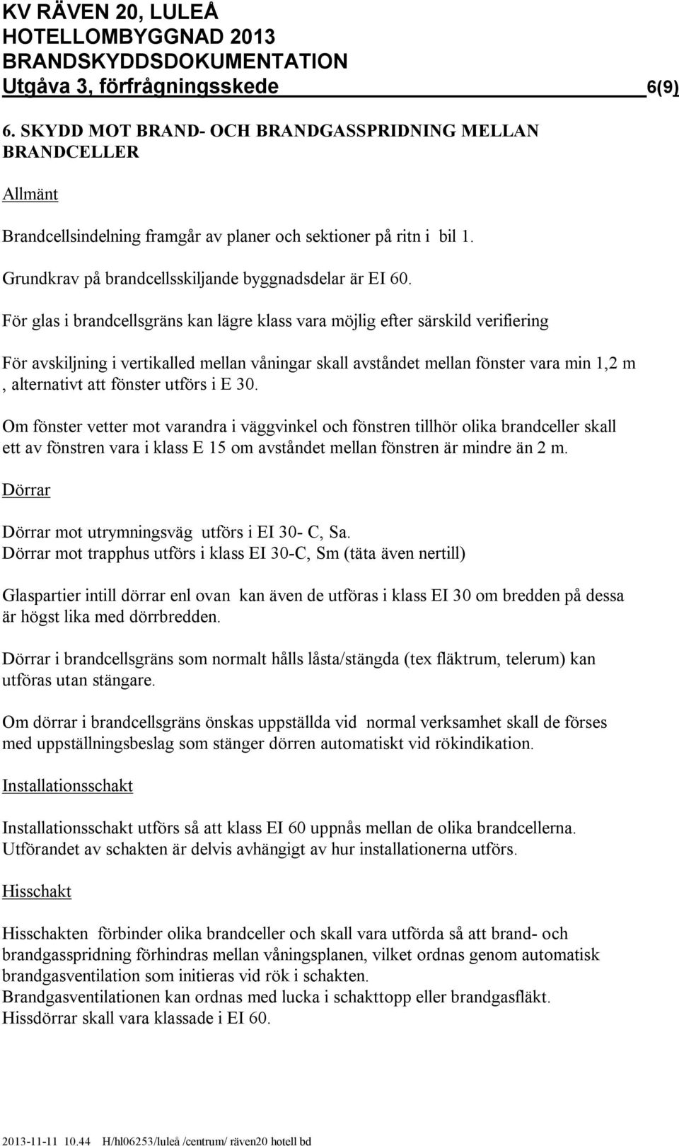 För glas i brandcellsgräns kan lägre klass vara möjlig efter särskild verifiering För avskiljning i vertikalled mellan våningar skall avståndet mellan fönster vara min 1,2 m, alternativt att fönster