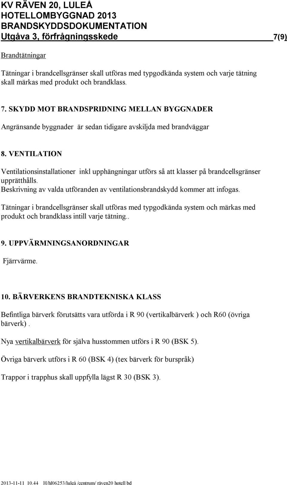 Tätningar i brandcellsgränser skall utföras med typgodkända system och märkas med produkt och brandklass intill varje tätning.. 9. UPPVÄRMNINGSANORDNINGAR Fjärrvärme. 10.