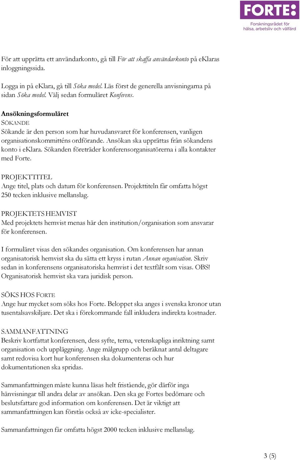 Ansökan ska upprättas från sökandens konto i eklara. Sökanden företräder konferensorganisatörerna i alla kontakter med Forte. PROJEKTTITEL Ange titel, plats och datum för konferensen.