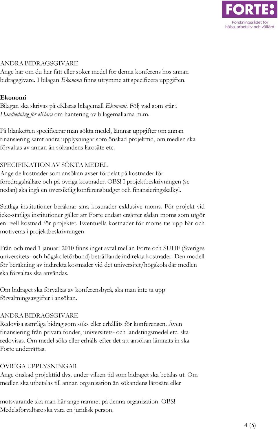 SPECIFIKATION AV SÖKTA MEDEL Ange de kostnader som ansökan avser fördelat på kostnader för föredragshållare och på övriga kostnader. OBS!