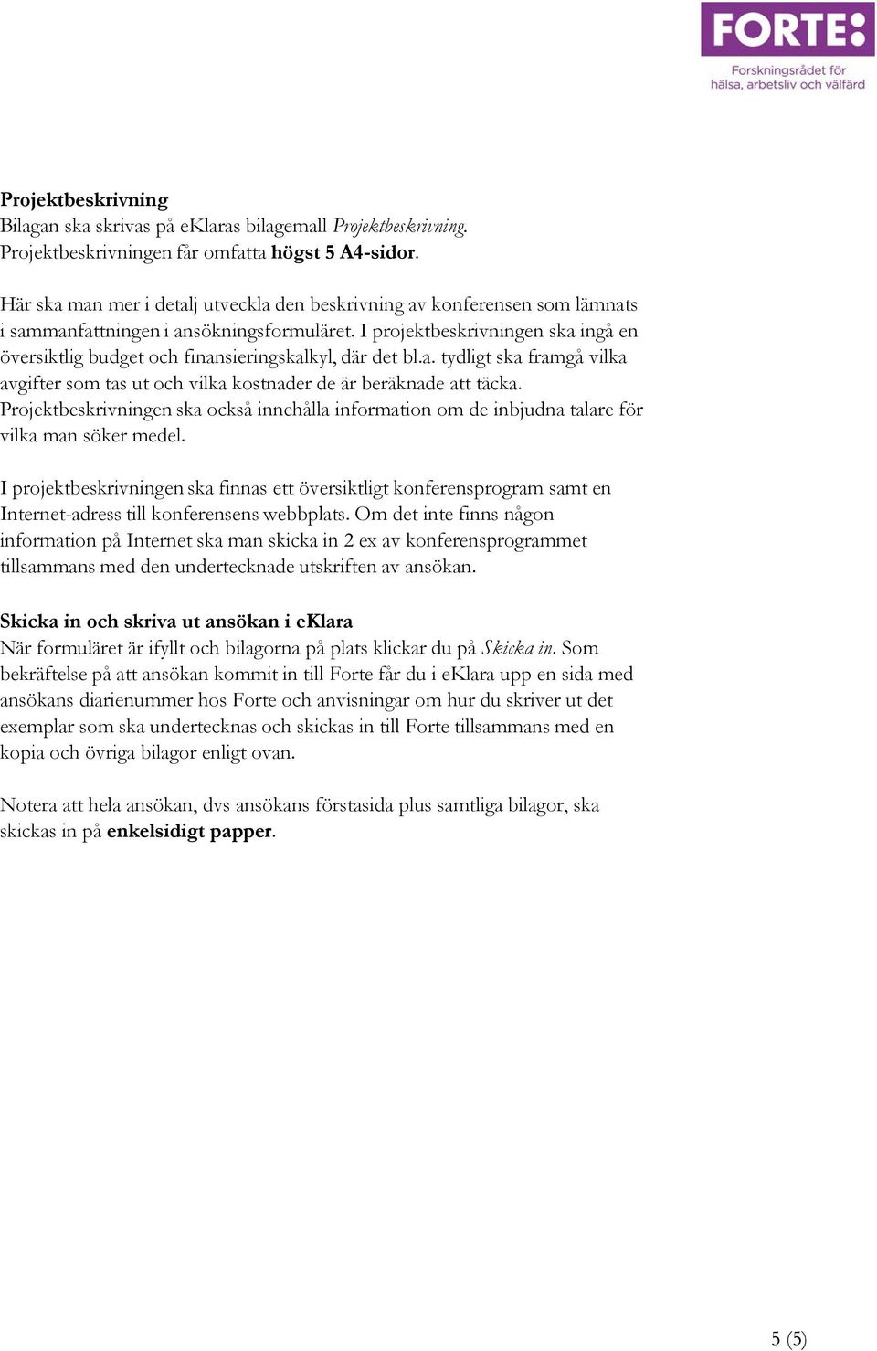 I projektbeskrivningen ska ingå en översiktlig budget och finansieringskalkyl, där det bl.a. tydligt ska framgå vilka avgifter som tas ut och vilka kostnader de är beräknade att täcka.
