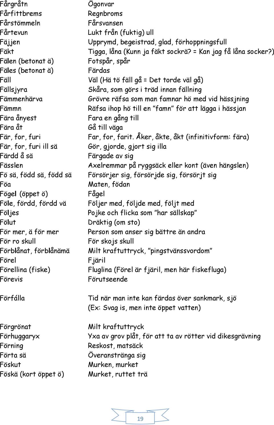 Förning Förta sä Föskut Föskä (kort öppet ö) Ögonvar Regnbroms Fårsvansen Lukt från (fuktig) ull Upprymd, begeistrad, glad, förhoppningsfull Tigga, låna (Kunn ja fäkt sockrä? = Kan jag få låna socker?