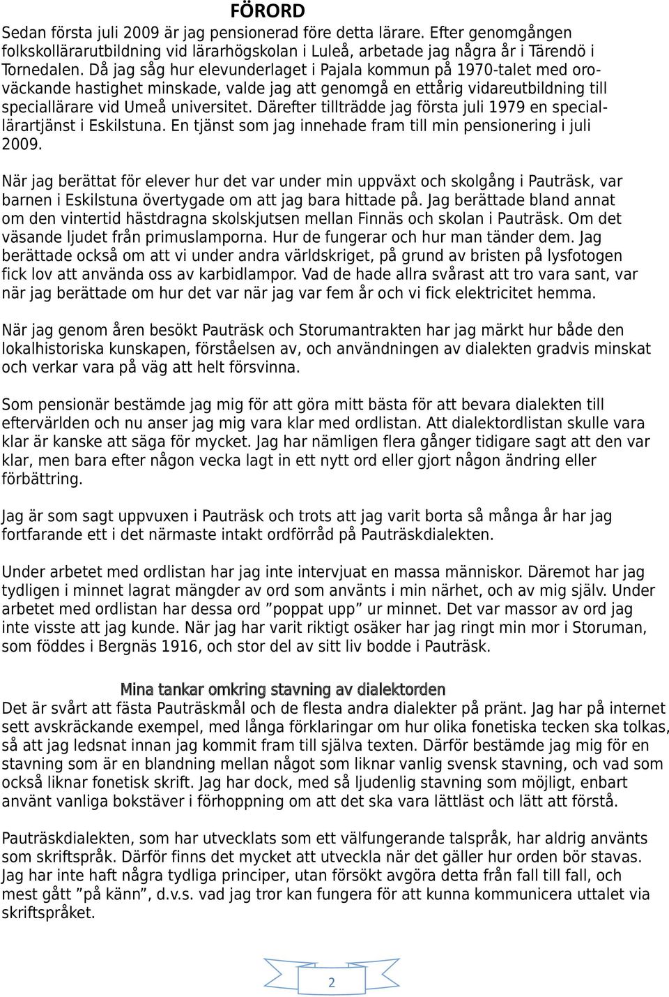 Därefter tillträdde jag första juli 1979 en speciallärartjänst i Eskilstuna. En tjänst som jag innehade fram till min pensionering i juli 2009.