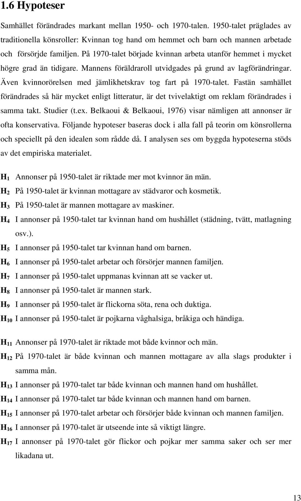 På 1970-talet började kvinnan arbeta utanför hemmet i mycket högre grad än tidigare. Mannens föräldraroll utvidgades på grund av lagförändringar.